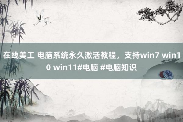 在线美工 电脑系统永久激活教程，支持win7 win10 win11#电脑 #电脑知识