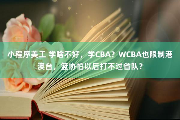 小程序美工 学啥不好，学CBA？WCBA也限制港澳台，篮协怕以后打不过省队？