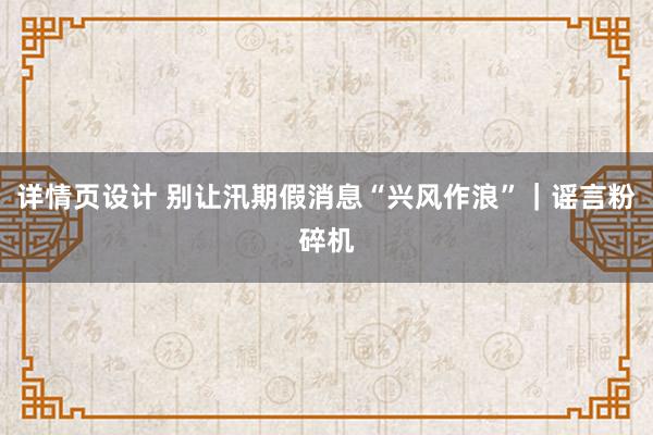 详情页设计 别让汛期假消息“兴风作浪”｜谣言粉碎机