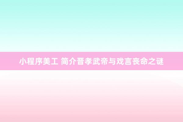 小程序美工 简介晋孝武帝与戏言丧命之谜