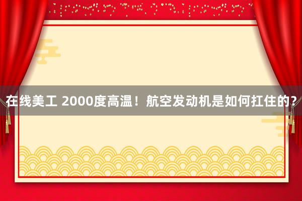 在线美工 2000度高温！航空发动机是如何扛住的？