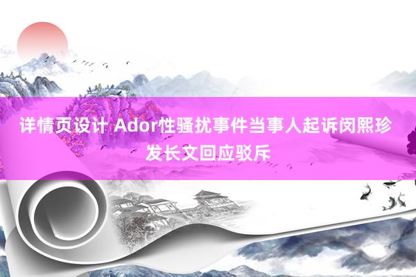 详情页设计 Ador性骚扰事件当事人起诉闵熙珍 发长文回应驳斥