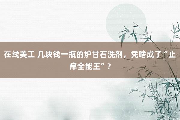 在线美工 几块钱一瓶的炉甘石洗剂，凭啥成了“止痒全能王”？